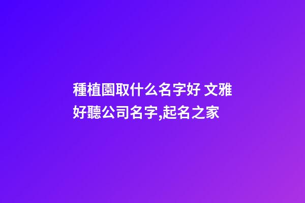 種植園取什么名字好 文雅好聽公司名字,起名之家-第1張-公司起名-玄機派